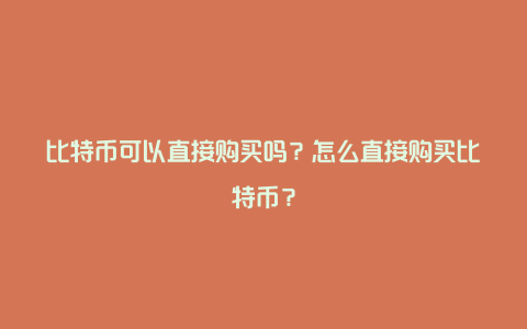 比特币可以直接购买吗？怎么直接购买比特币？