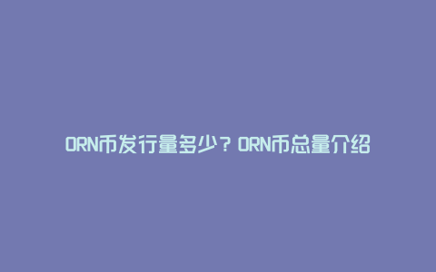 ORN币发行量多少？ORN币总量介绍