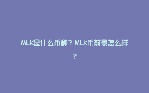 MLK是什么币种？MLK币前景怎么样？