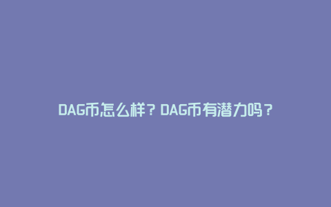 DAG币怎么样？DAG币有潜力吗？