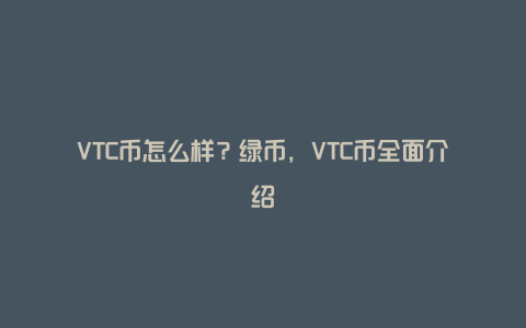 VTC币怎么样？绿币，VTC币全面介绍