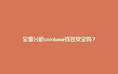 全面分析coinbase钱包安全吗？