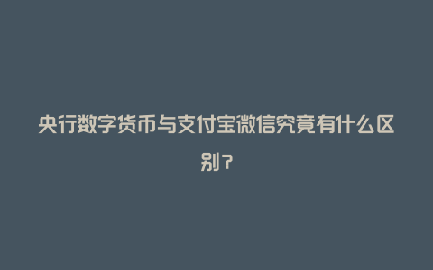 央行数字货币与支付宝微信究竟有什么区别？