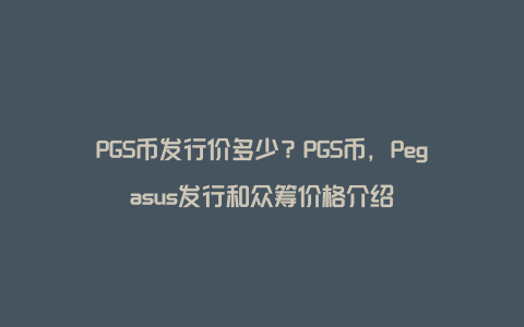 PGS币发行价多少？PGS币，Pegasus发行和众筹价格介绍