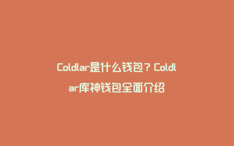 Coldlar是什么钱包？Coldlar库神钱包全面介绍