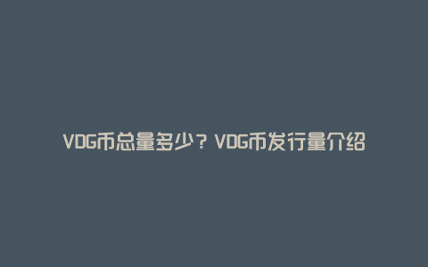 VDG币总量多少？VDG币发行量介绍