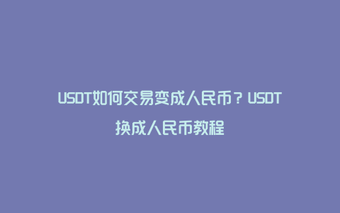 USDT如何交易变成人民币？USDT换成人民币教程