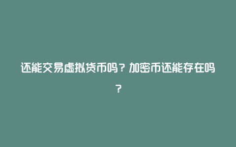 还能交易虚拟货币吗？加密币还能存在吗？