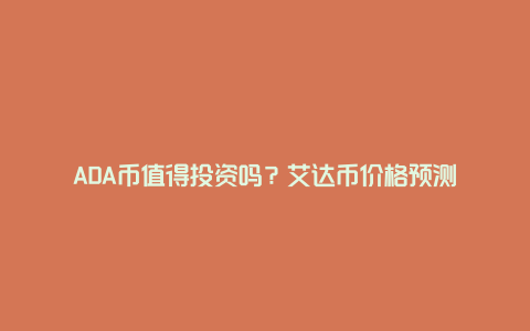 ADA币值得投资吗？艾达币价格预测