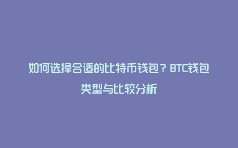 如何选择合适的比特币钱包？BTC钱包类型与比较分析