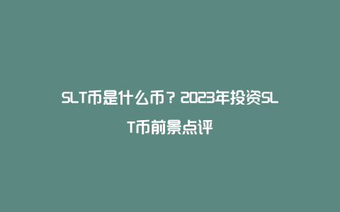 SLT币是什么币？2023年投资SLT币前景点评