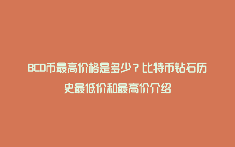 BCD币最高价格是多少？比特币钻石历史最低价和最高价介绍