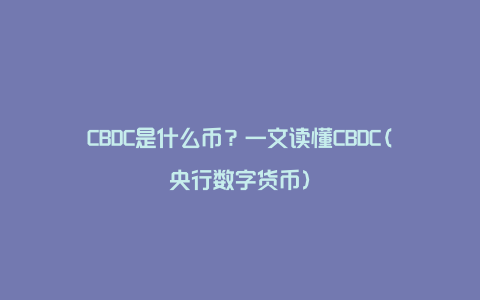 CBDC是什么币？一文读懂CBDC(央行数字货币)