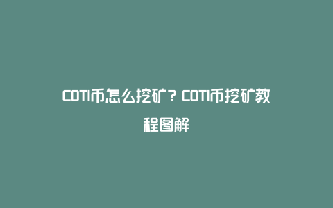 COTI币怎么挖矿？COTI币挖矿教程图解