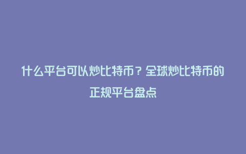 什么平台可以炒比特币？全球炒比特币的正规平台盘点