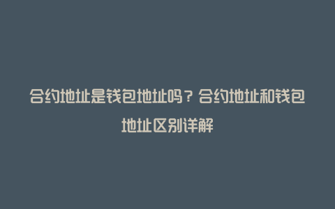 合约地址是钱包地址吗？合约地址和钱包地址区别详解