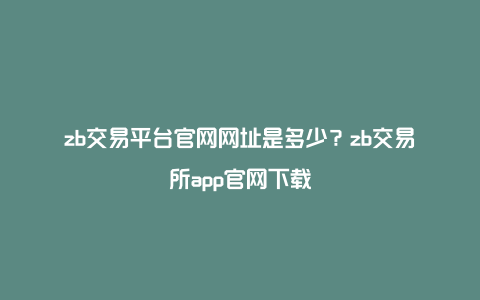 zb交易平台官网网址是多少？zb交易所app官网下载