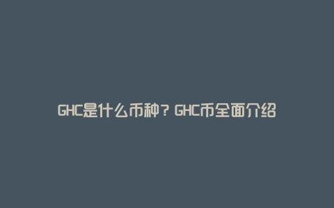 GHC是什么币种？GHC币全面介绍