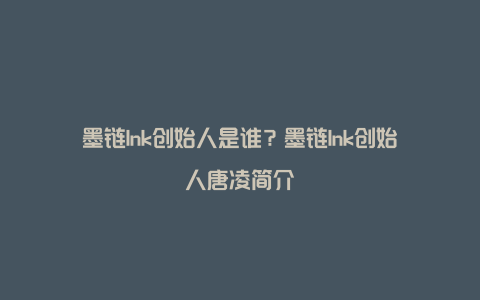 墨链Ink创始人是谁？墨链Ink创始人唐凌简介