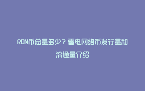 RDN币总量多少？雷电网络币发行量和流通量介绍