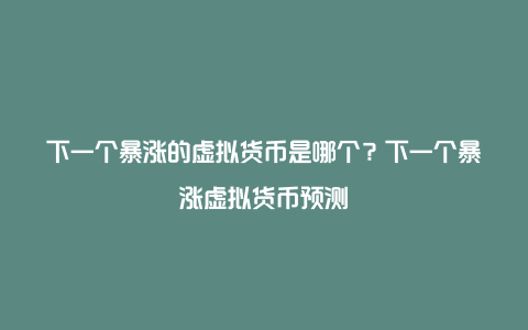 下一个暴涨的虚拟货币是哪个？下一个暴涨虚拟货币预测