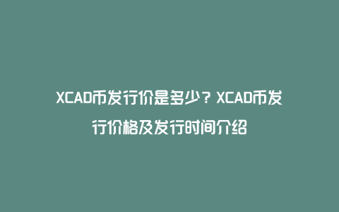 XCAD币发行价是多少？XCAD币发行价格及发行时间介绍