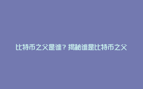 比特币之父是谁？揭秘谁是比特币之父