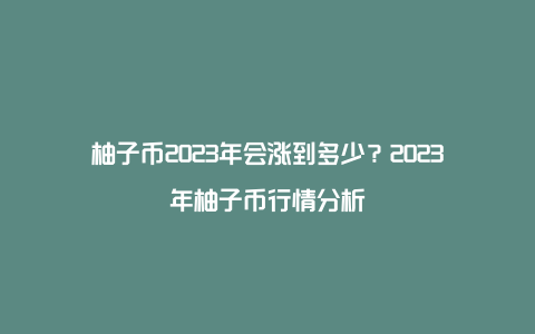 柚子币2023年会涨到多少？2023年柚子币行情分析