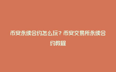 币安永续合约怎么玩？币安交易所永续合约教程