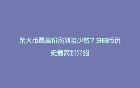 柴犬币最高价涨到多少钱？SHIB币历史最高价介绍