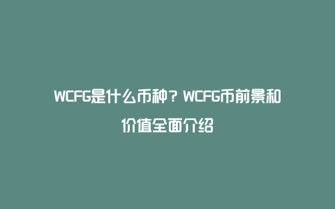 WCFG是什么币种？WCFG币前景和价值全面介绍