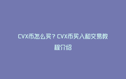 CVX币怎么买？CVX币买入和交易教程介绍