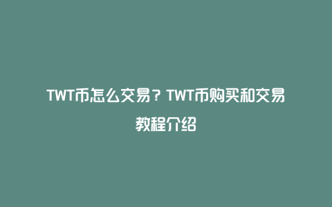 TWT币怎么交易？TWT币购买和交易教程介绍