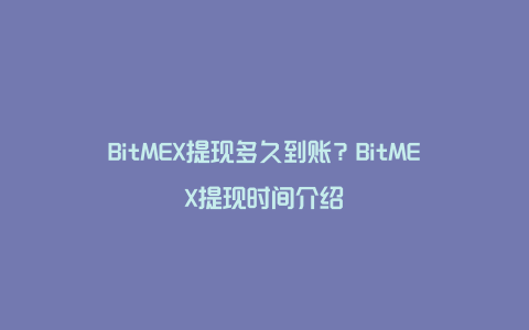 BitMEX提现多久到账？BitMEX提现时间介绍