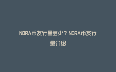 NORA币发行量多少？NORA币发行量介绍