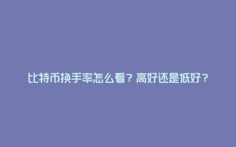 比特币换手率怎么看？高好还是低好？