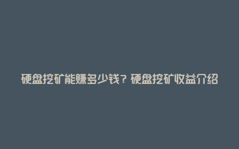 硬盘挖矿能赚多少钱？硬盘挖矿收益介绍