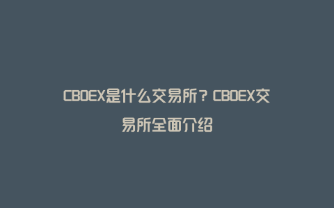 CBOEX是什么交易所？CBOEX交易所全面介绍