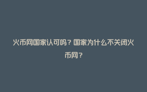 火币网国家认可吗？国家为什么不关闭火币网？