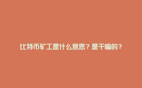 比特币矿工是什么意思？是干嘛的？