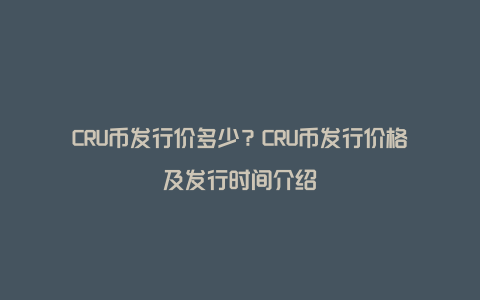 CRU币发行价多少？CRU币发行价格及发行时间介绍