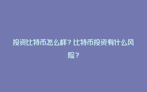 投资比特币怎么样？比特币投资有什么风险？