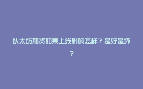 以太坊期货如果上线影响怎样？是好是坏？