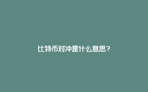 比特币对冲是什么意思？