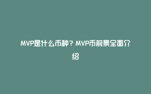 MVP是什么币种？MVP币前景全面介绍