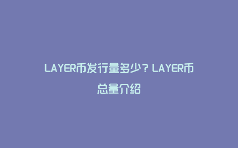 LAYER币发行量多少？LAYER币总量介绍