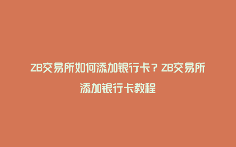 ZB交易所如何添加银行卡？ZB交易所添加银行卡教程