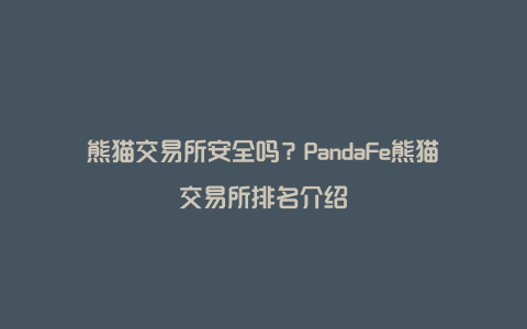 熊猫交易所安全吗？PandaFe熊猫交易所排名介绍