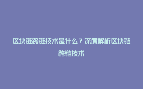 区块链跨链技术是什么？深度解析区块链跨链技术