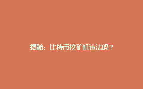 揭秘：比特币挖矿机违法吗？